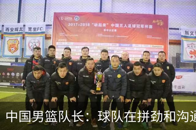 中国男篮队长：球队在拼劲和沟通上出现了问题