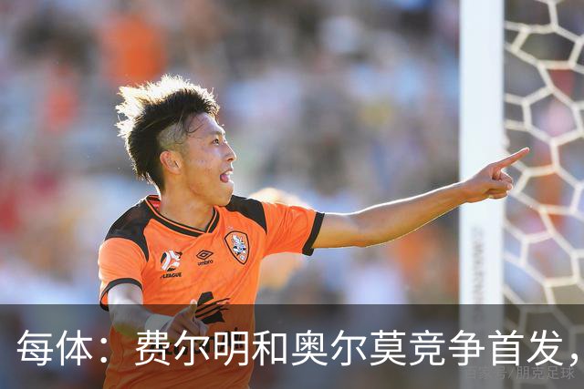 每体：费尔明和奥尔莫竞争首发，费尔明在10号位争夺中略占上风